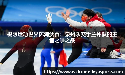 极限运动世界杯淘汰赛：泉州队交手兰州队的王者之争之战
