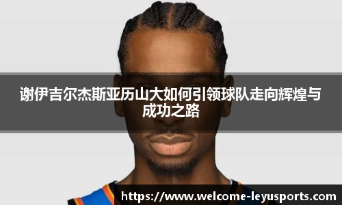 谢伊吉尔杰斯亚历山大如何引领球队走向辉煌与成功之路