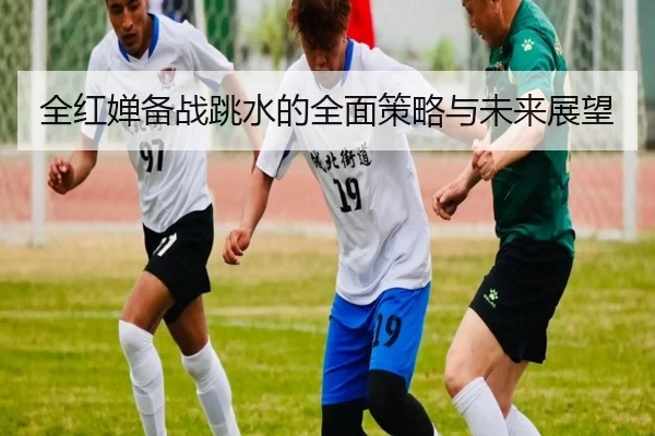 全红婵备战跳水的全面策略与未来展望